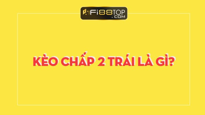 Mẹo chơi kèo chấp 2 trái cực hiệu quả năm 2023